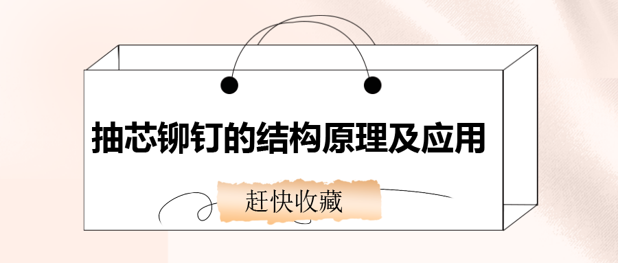 抽芯鉚釘?shù)慕Y(jié)構(gòu)原理及應(yīng)用，還不趕快收藏！