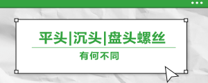 螺絲的平頭、沉頭、盤頭，有何區(qū)別？