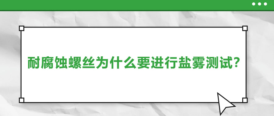 耐腐蝕螺絲為什么要進(jìn)行鹽霧測(cè)試？