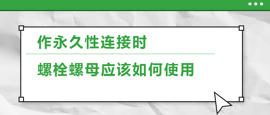 作永久性連接時(shí)，螺栓螺母應(yīng)該如何使用