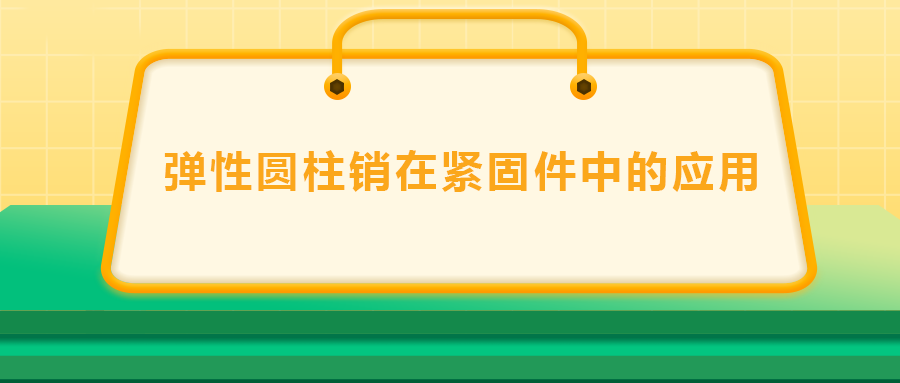 彈性圓柱銷在緊固件中的應(yīng)用， 速速收藏 