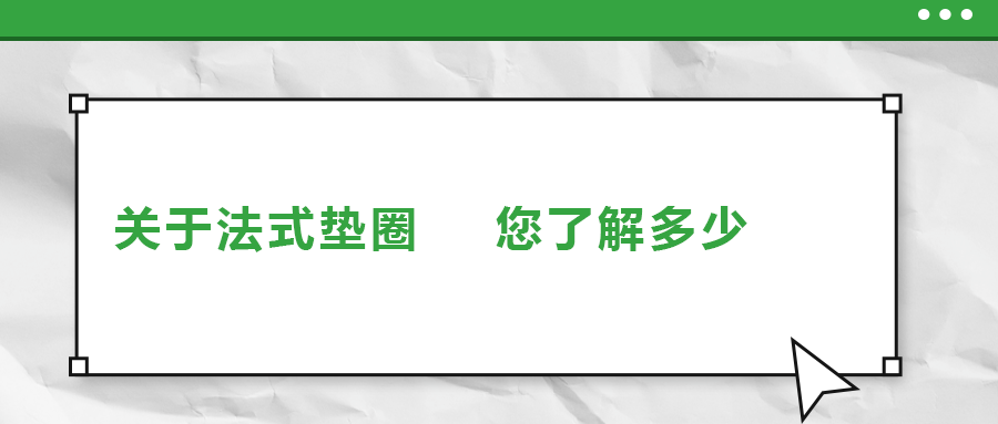 關(guān)于法式墊圈，您了解多少