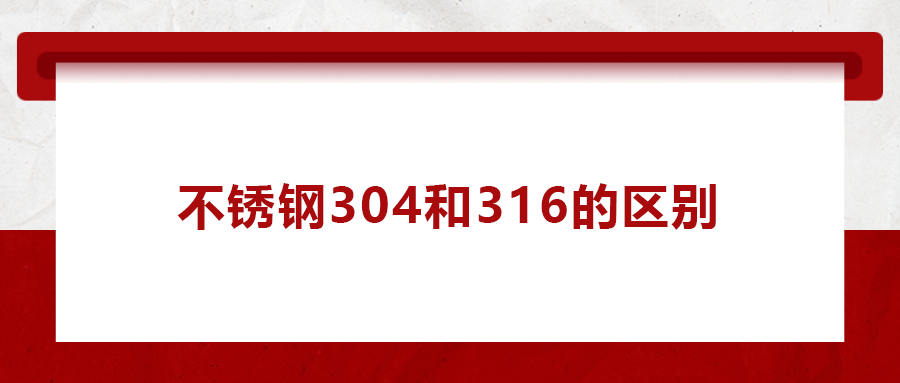 一次給你講清楚， 不銹鋼304和316的區(qū)別