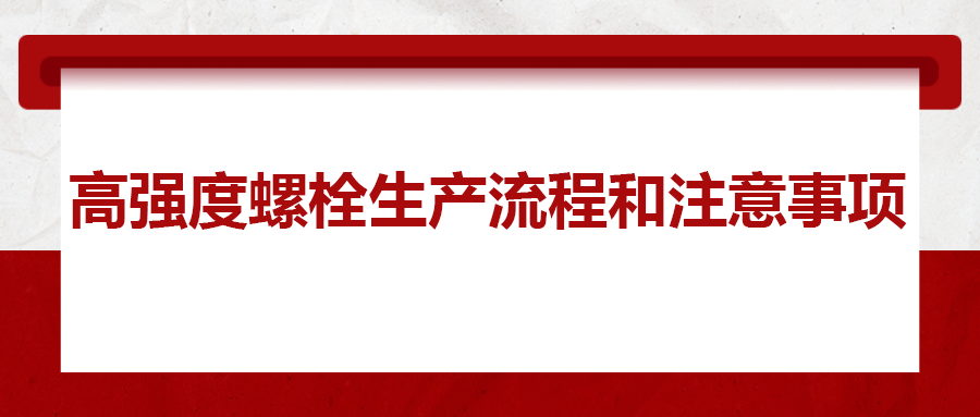 高強(qiáng)度螺栓生產(chǎn)流程和注意事項(xiàng) ，您知道嗎