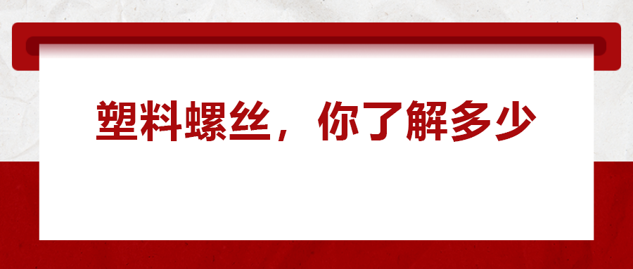 關(guān)于塑料螺絲 ，你真的了解嗎