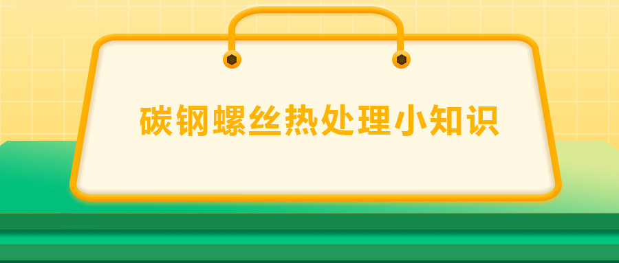 碳鋼螺絲熱處理小知識(shí)，一次給你講清楚