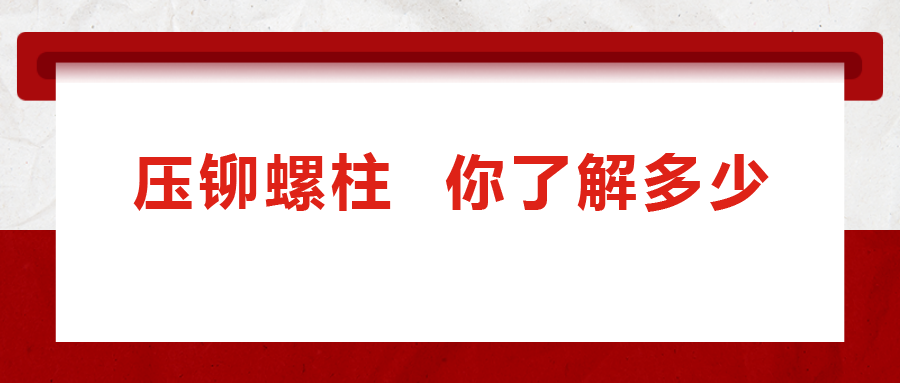 說到壓鉚螺柱， 你了解多少