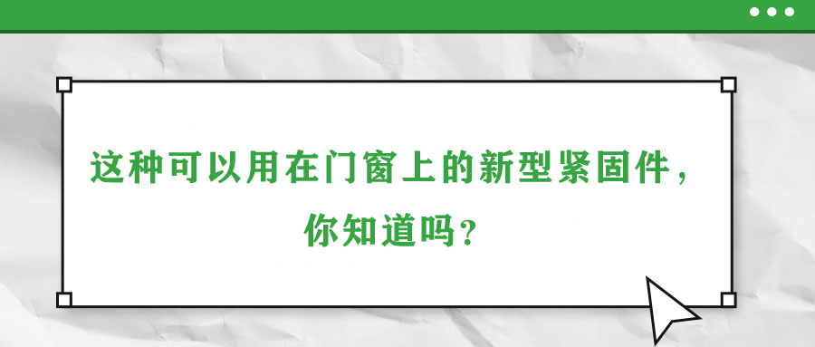 這種可以用在門窗上的新型緊固件，你知道嗎？