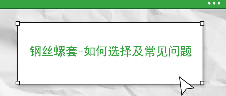 鋼絲螺套-如何選擇及常見(jiàn)問(wèn)題