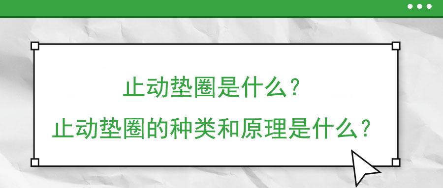 止動(dòng)墊圈是什么？止動(dòng)墊圈的種類(lèi)和原理是什么？