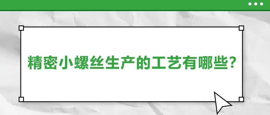 精密小螺絲生產(chǎn)的工藝有哪些？