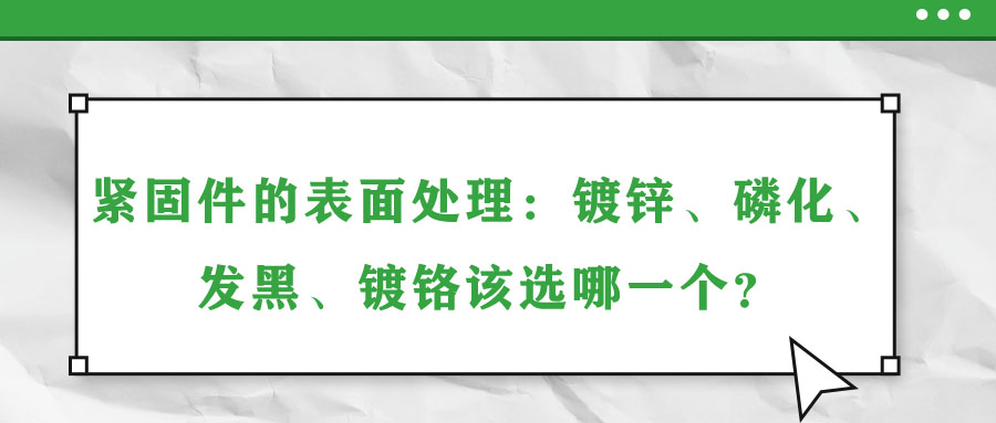 緊固件的表面處理：鍍鋅、磷化、發(fā)黑、鍍鉻該選哪一個？