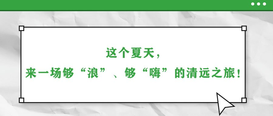 這個(gè)夏天，來一場(chǎng)夠“浪”、夠“嗨”的清遠(yuǎn)之旅！