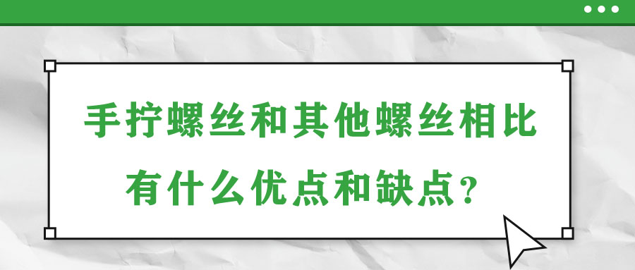 手?jǐn)Q螺絲和其他螺絲相比有什么優(yōu)點(diǎn)和缺點(diǎn)？