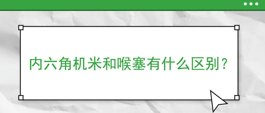 內(nèi)六角機米和喉塞有什么區(qū)別？ 