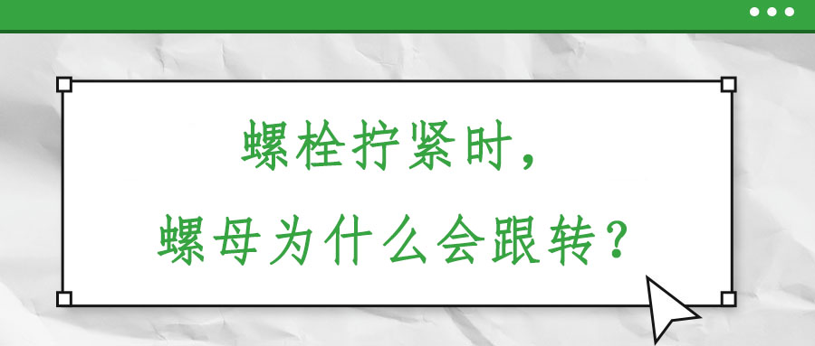 螺栓擰緊時(shí)，螺母為什么會(huì)跟轉(zhuǎn)？