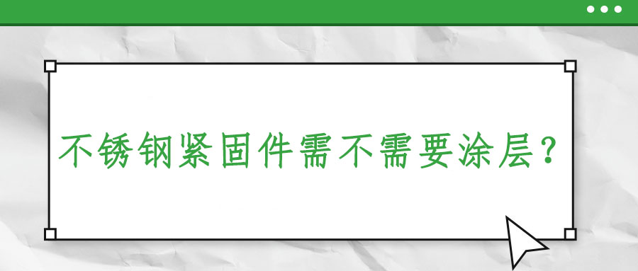 不銹鋼緊固件需不需要涂層？